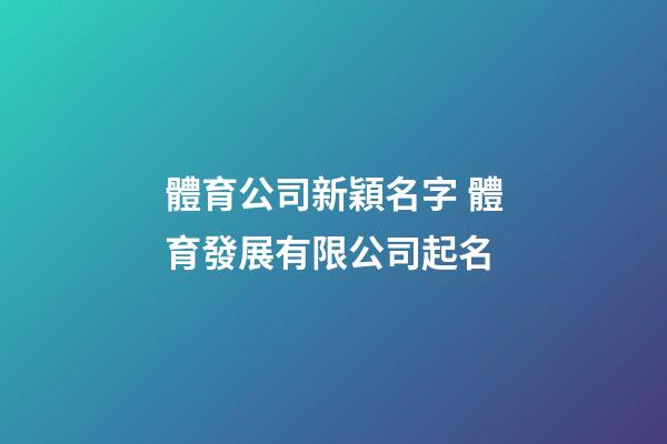 體育公司新穎名字 體育發展有限公司起名-第1張-公司起名-玄機派